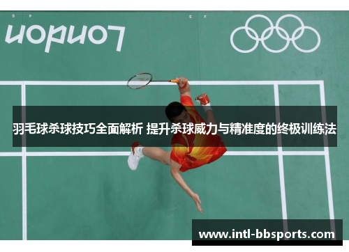 羽毛球杀球技巧全面解析 提升杀球威力与精准度的终极训练法