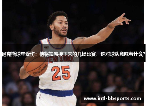 尼克斯球星受伤：他将缺席接下来的几场比赛，这对球队意味着什么？