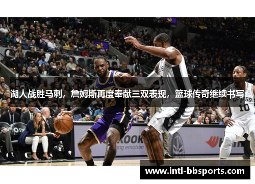 湖人战胜马刺，詹姆斯再度奉献三双表现，篮球传奇继续书写