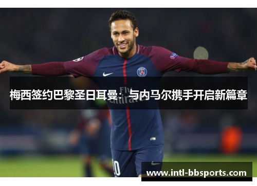 梅西签约巴黎圣日耳曼：与内马尔携手开启新篇章