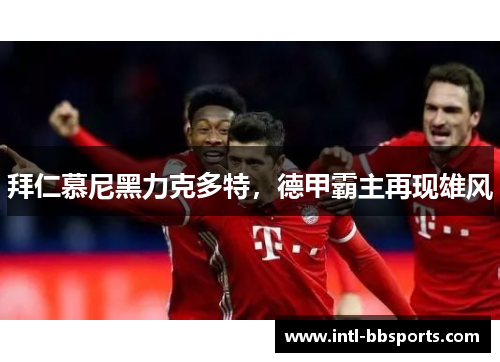 拜仁慕尼黑力克多特，德甲霸主再现雄风