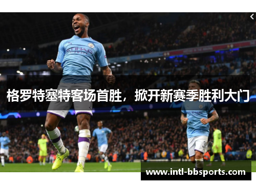 格罗特塞特客场首胜，掀开新赛季胜利大门