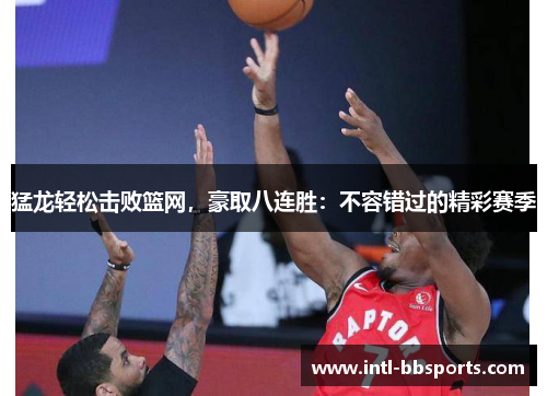 猛龙轻松击败篮网，豪取八连胜：不容错过的精彩赛季