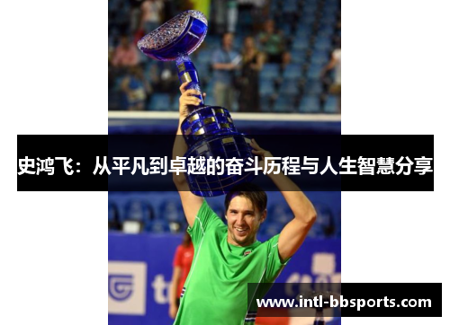 史鸿飞：从平凡到卓越的奋斗历程与人生智慧分享