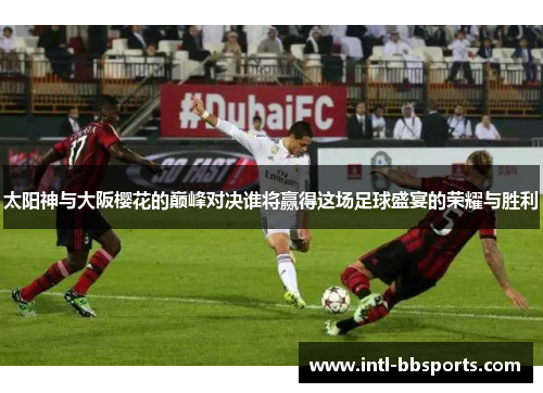 太阳神与大阪樱花的巅峰对决谁将赢得这场足球盛宴的荣耀与胜利