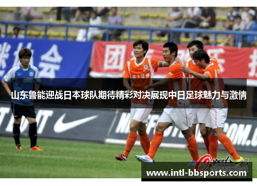 山东鲁能迎战日本球队期待精彩对决展现中日足球魅力与激情