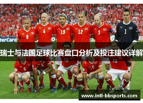 瑞士与法国足球比赛盘口分析及投注建议详解