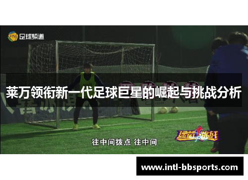 莱万领衔新一代足球巨星的崛起与挑战分析