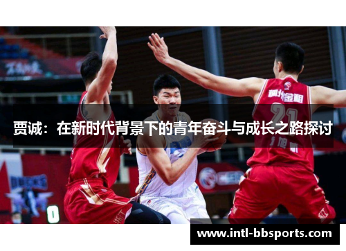 贾诚：在新时代背景下的青年奋斗与成长之路探讨