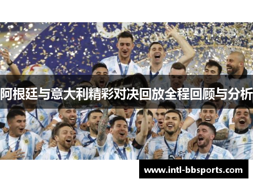 阿根廷与意大利精彩对决回放全程回顾与分析