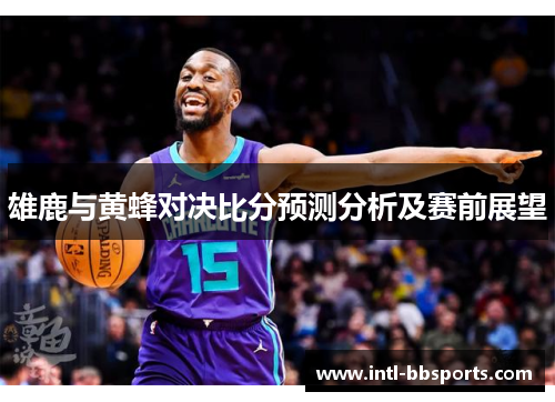 雄鹿与黄蜂对决比分预测分析及赛前展望