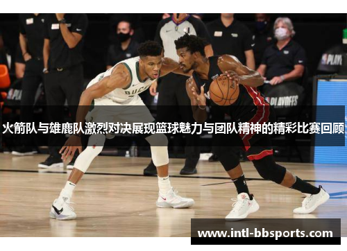 火箭队与雄鹿队激烈对决展现篮球魅力与团队精神的精彩比赛回顾