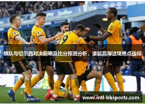 狼队与切尔西对决前瞻及比分预测分析，谁能赢得这场焦点战役