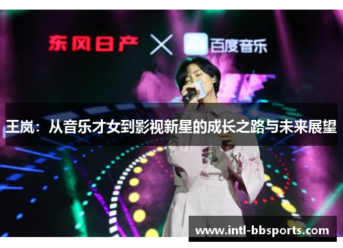 王岚：从音乐才女到影视新星的成长之路与未来展望